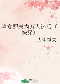 当女配成为万人迷后(快穿)